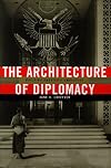 The Architecture of Diplomacy: Building America's Embassies (ADST-DACOR Diplomats & Diplomacy)