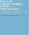 How To Be a Graphic Designer Without Losing Your Soul