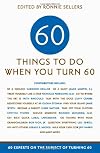Sixty Things to Do When You Turn Sixty: 60 Experts on the Subject of Turning 60