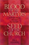 Blood of the Martyrs, Seed of the Church: Stories of Catholics Who Died for Their Faith