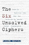 The Six Unsolved Ciphers: Inside the Mysterious Codes That Have Confounded the World's Greatest Cryptographers