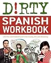 Dirty Spanish Workbook: 101 Fun Exercises Filled with Slang, Sex and Swearing (Dirty Everyday Slang)