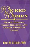 Wicked Women : Black Widows, Child Killers, and Other Women in Crime