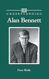 Understanding Alan Bennett (Understanding Contemporary British Literature)