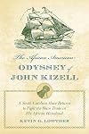 The African American Odyssey of John Kizell: The Life and Times of a South Carolina Slave Who Returned to Fight the Slave Trade in His African Homeland