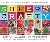 Super Crafty: Over 75 Amazing How-to Projects!