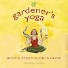 Gardener's Yoga: 40 Yoga Poses to Help Your Garden Flow