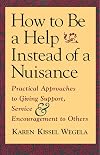 How to Be a Help instead of a Nuisance: Practical Approaches to Giving Support, Service, and Encouragement to Others