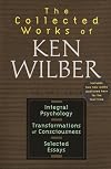 Collected Works of Ken Wilber : Integral Psychology, Transformations of Consciousness, Selected Essays