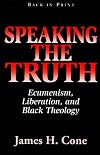 Speaking the Truth: Ecumenism, Liberation, and Black Theology
