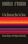 In the Beginning Was the Spirit: Science, Religion and Indigenous Spirituality
