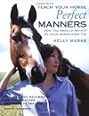 Teach Your Horse Perfect Manners: How You Should Behave So Your Horse Does Too