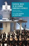 Classical Music in the German Democratic Republic: Production and Reception (Studies in German Literature Linguistics and Culture, 163)