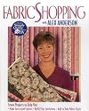 Fabric Shopping with Alex Anderson: Seven Projects to Help You: ¥ Make Successful Choices ¥ Build Your Confidence ¥ Add to Your Fabric Stash