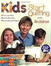 Kids Start Quilting with Alex Anderson: 7 Fun & Easy Projects Quilts for Kids by Kids Tips for Quilting with Children