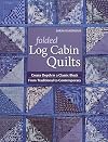 Folded Log Cabin Quilts: Create Depth in a Classic Block From Traditional To Contemporary