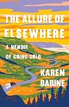 The Allure of Elsewhere: A Memoir of Going Solo