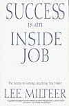 Success Is an Inside Job: The Secrets to Getting Anything You Want
