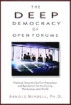 The Deep Democracy of Open Forums: Practical Steps to Conflict Prevention and Resolution for the Family, Workplace, and World