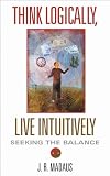 Think Logically, Live Intuitively: Seeking The Balance
