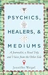 Psychics, Healers, & Mediums: A Journalist, a Road Trip, and Voices from the Other Side