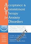 Acceptance and Commitment Therapy for Anxiety Disorders: A Practitioner's Treatment Guide to Using Mindfulness, Acceptance, and Values-Based Behavior Change Strategies