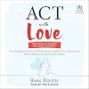 ACT with Love: Stop Struggling, Reconcile Differences, and Strengthen Your Relationship with Acceptance and Commitment Therapy