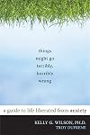 Things Might Go Terribly, Horribly Wrong: A Guide to Life Liberated from Anxiety