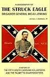 The Struck Eagle: A Biography of Brigadier General Micah Jenkins, and a History of the Fifth South Carolina Volunteers and the Palmetto Sharpshooters