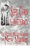 Seed Corn of the Confederacy: The Story of the Cadets of the Virginia Military Institute at the Battle of New Market