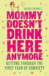 Mommy Doesn&rsquo;t Drink Here Anymore: Getting Through the First Year of Sobriety
