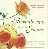 Seasons of Aromatherapy: Hundreds of Restorative Recipes and Sensory Suggestions