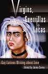 Virgins, Guerrillas & Locas: Gay Latinos Writing about Love