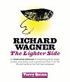 Richard Wagner : the lighter side : an illustrated collection of interesting facts, quips, quotes, anecdotes, and inspirational tales from the life and works of the German composer