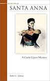 Santa Anna: A Curse Upon Mexico (Military Profiles)