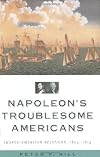 Napoleon's Troublesome Americans: Franco-American Relations, 1804-1815