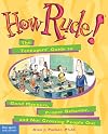 How Rude!: The Teenagers' Guide to Good Manners, Proper Behavior, and Not Grossing People Out