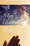 When Children Pray: How God Uses the Prayers of a Child