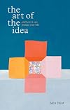 The Art of the Idea: And How It Can Change Your Life