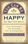 You Can Be Happy No Matter What: Five Principles for Keeping Life in Perspective