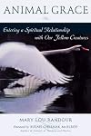Animal Grace: Entering a Spiritual Relationship with Our Fellow Creatures