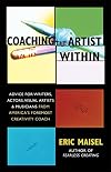 Coaching the Artist Within : Advice for Writers, Actors, Visual Artists and Musicians from America's Foremost Creativity Coach