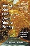 You're Not Old Until You're Ninety: Best to Be Prepared, However