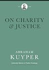 On Charity and Justice (Abraham Kuyper Collected Works in Public Theology)