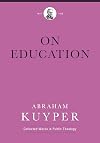 On Education (Abraham Kuyper Collected Works in Public Theology)