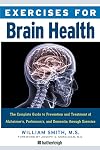Exercises for Brain Health: The Complete Guide to Prevention and Treatment of Alzheimer's, Parkinson's, and Dementia through Exercise