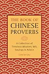 The Book of Chinese Proverbs: A Collection of Timeless Wisdom, Wit, Sayings & Advice