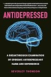 Antidepressed: A Breakthrough Examination of Epidemic Antidepressant Harm and Dependence