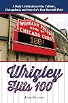 Wrigley Hits 100: A Daily Celebration of the Cubbies, Chicagoland, and the Best Baseball Field in America