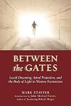 Between the Gates: Lucid Dreaming, Astral Projection, and the Body of Light in Western Esotericism - Mark Stavish